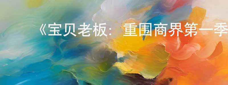陈白羽的动漫综艺大全,《宝贝老板:重围商界第一季》迅雷下载/在线观看-动漫卡通-美剧天堂